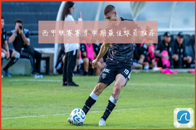 西甲联赛赛季中期最佳球员推荐