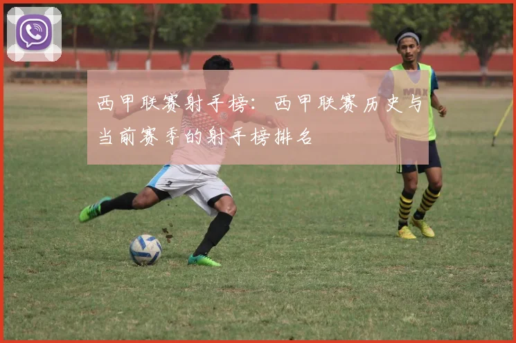 西甲联赛射手榜：西甲联赛历史与当前赛季的射手榜排名