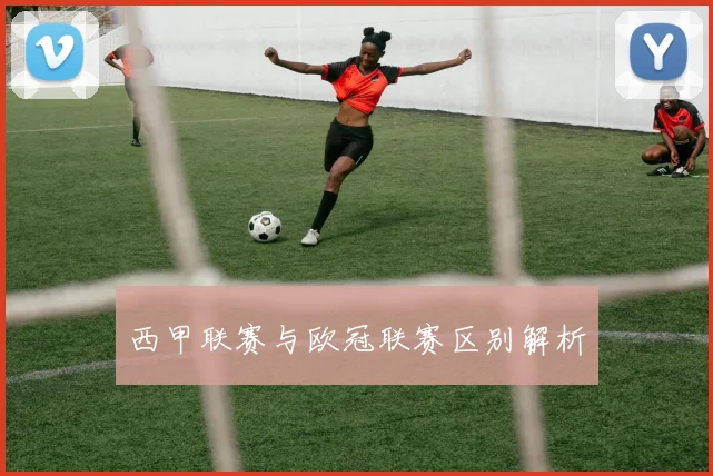 西甲联赛与欧冠联赛区别解析