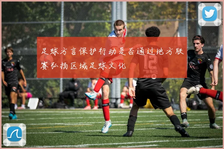 足球方言保护行动是否通过地方联赛弘扬区域足球文化