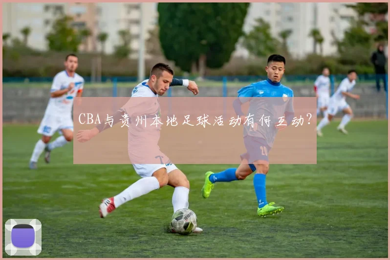 CBA与贵州本地足球活动有何互动？