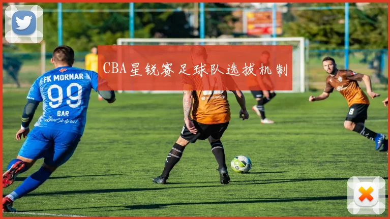 CBA星锐赛足球队选拔机制