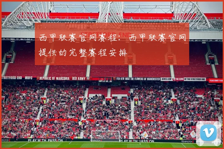西甲联赛官网赛程：西甲联赛官网提供的完整赛程安排