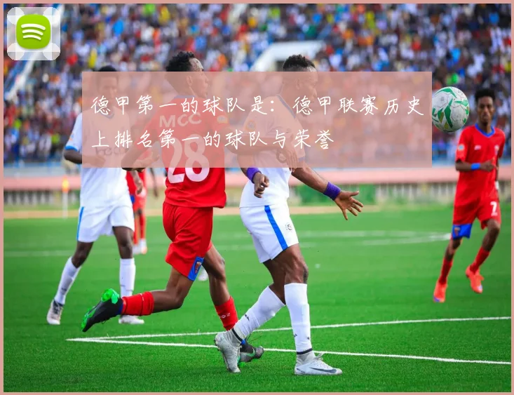德甲第一的球队是:德甲联赛历史上排名第一的球队与荣誉
