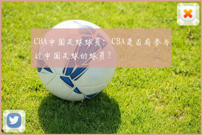 CBA中国足球球员：CBA是否有参与过中国足球的球员？