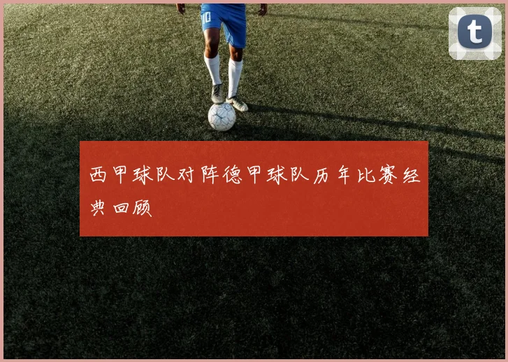 西甲球队对阵德甲球队历年比赛经典回顾