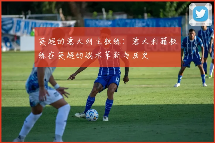 英超的意大利主教练：意大利籍教练在英超的战术革新与历史