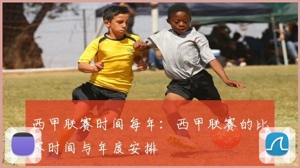 西甲联赛时间每年：西甲联赛的比赛时间与年度安排